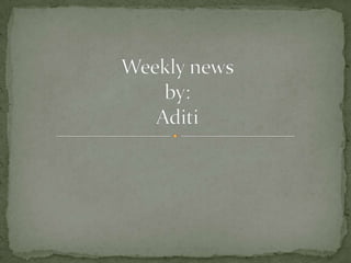 Weekly newsby:Aditi 
