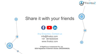 Share it with your friends
Any Enquiries, Contact us
info@finatoz.com
+91 9916055544
www.finatoz.com
© RightFocus Investme...