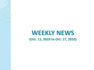 WEEKLY NEWS
(Oct. 11, 2010 to Oct. 17, 2010)
 