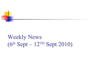 Weekly News  (6 th  Sept – 12 TH  Sept 2010) 