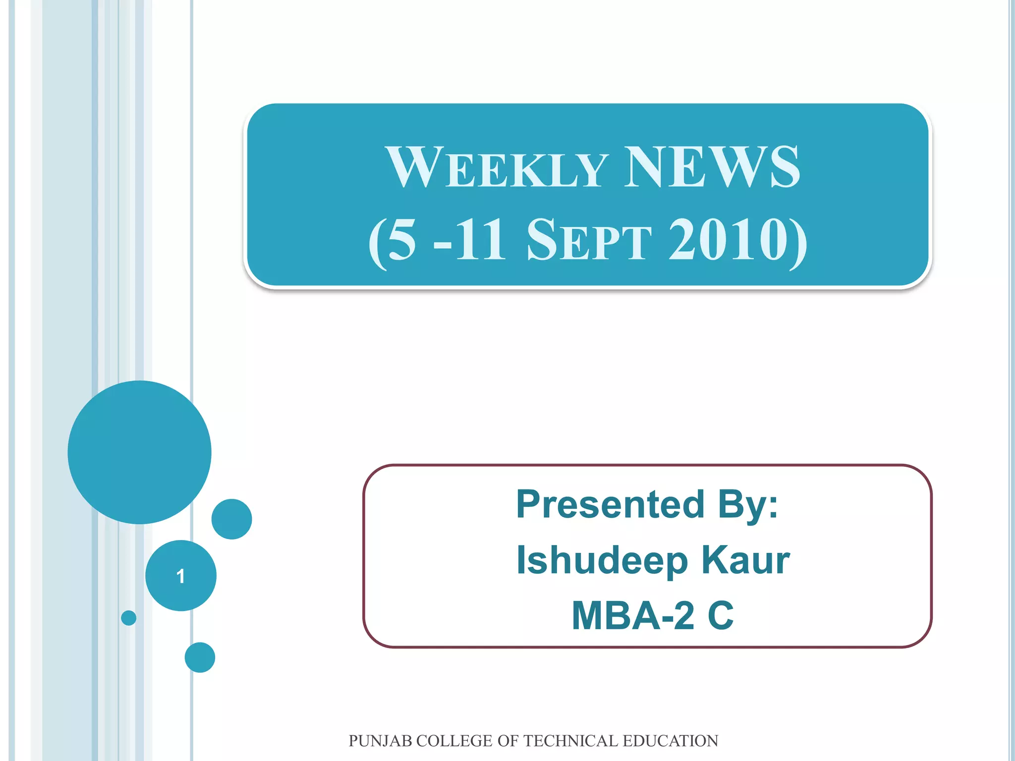 Weekly NEWS(5 -11 Sept 2010)Presented By:IshudeepKaur MBA-2 CPUNJAB COLLEGE OF TECHNICAL EDUCATION1
