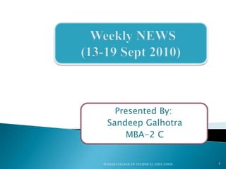 Weekly NEWS(13-19 Sept 2010) Presented By: SandeepGalhotra  MBA-2 C PUNJAB COLLEGE OF TECHNICAL EDUCATION 1 