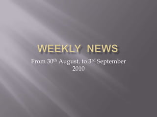 Weekly  news From 30th August. to 3rd September 2010 