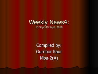Weekly News4: 13 Sept-19 Sept, 2010 Compiled by: Gurnoor Kaur Mba-2(A) 
