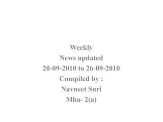 Weekly  News updated 20-09-2010 to 26-09-2010 Compiled by : NavneetSuri Mba- 2(a) 