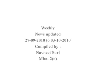 Weekly  News updated 27-09-2010 to 03-10-2010 Compiled by : NavneetSuri Mba- 2(a) 
