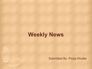 Weekly News
Submitted By: Pooja Khullar
 