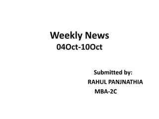 Weekly News04Oct-10Oct Submitted by:                                          RAHUL PANJNATHIA                             MBA-2C 