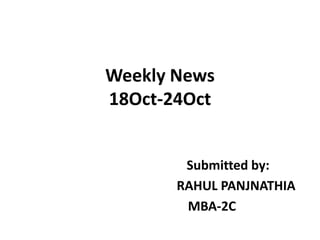 Weekly News18Oct-24Oct Submitted by:                                   RAHUL PANJNATHIA                    MBA-2C 