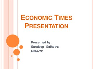 ECONOMIC TIMES
PRESENTATION
Presented by:
Sandeep Galhotra
MBA-2C
 