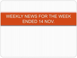 WEEKLY NEWS FOR THE WEEK
ENDED 14 NOV.
 