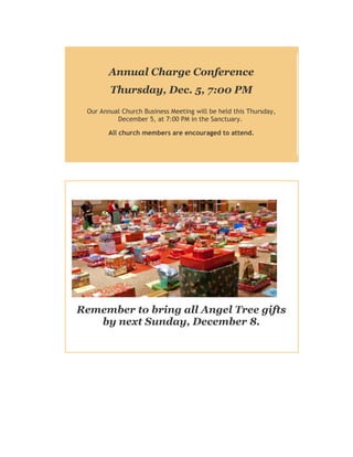 Annual Charge Conference
Thursday, Dec. 5, 7:00 PM
Our Annual Church Business Meeting will be held this Thursday,
December 5, at 7:00 PM in the Sanctuary.
All church members are encouraged to attend.

Remember to bring all Angel Tree gifts
by next Sunday, December 8.

 