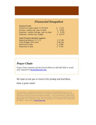 -




                            Financial Snapshot
    General Fund:
    Income for week ended 11/25/2012                          $ 7,274
    Income, weekly avg. year to date                           $ 9,292
    Expenses, weekly average, year-to-date                      $ 9,392
    Expenses, weekly avg. budget                              $ 10,214

    Faith Promise Monthly Support:
    Beginning Balance 11/1/12                                  $ 17,593
    Total Pledges 2012-2013                                    $ 90,342
    Received to date                                           $ 6,208
    Disbursed to date                                          $ 7,150




Prayer Chain
Prayer Chain requests call the Church Office at 425-483-5252 or email
your requests to wcumc@wcumc.org.




We hope to see you in church this Sunday and God Bless.
Have a great week!



This newsletter is published by Woodinville Community United Methodist Church for our
members, friends and all who love Jesus. Our vision is "To Share the Transforming Love of
Jesus Christ Across the Street and Around the World". If you are looking for a church home
with loving, devoted followers of our Lord, Jesus Christ, we invite you to attend our Sunday
Worship Service at 10:30 each Sunday. We are located at 17110 140th Ave NE, Woodinville,
WA 98072. Learn more at www.wcumc.org.
 