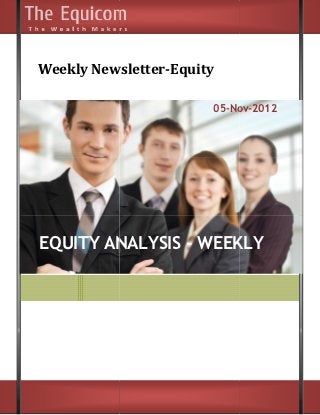 Weekly Newsletter
    ly Newsletter-Equity

                       05-Nov
                          Nov-2012




EQUITY ANALYSIS - WEEKLY
                  WEEKL
 