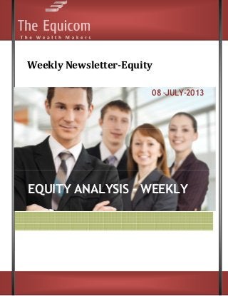 x
Weekly Newsletter-Equity
08 –JULY-2013
EQUITY ANALYSIS - WEEKLY
 