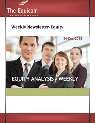 Weekly Newsletter-Equity

                       24-Dec-2012




EQUITY ANALYSIS - WEEKLY
 