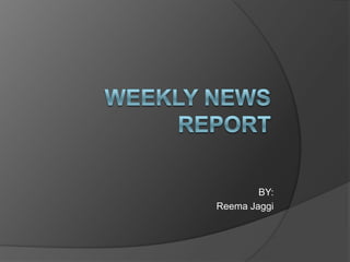 Weekly News Report BY: ReemaJaggi 