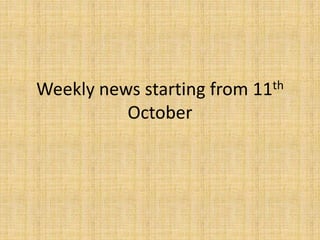 Weekly news starting from 11th
October
 