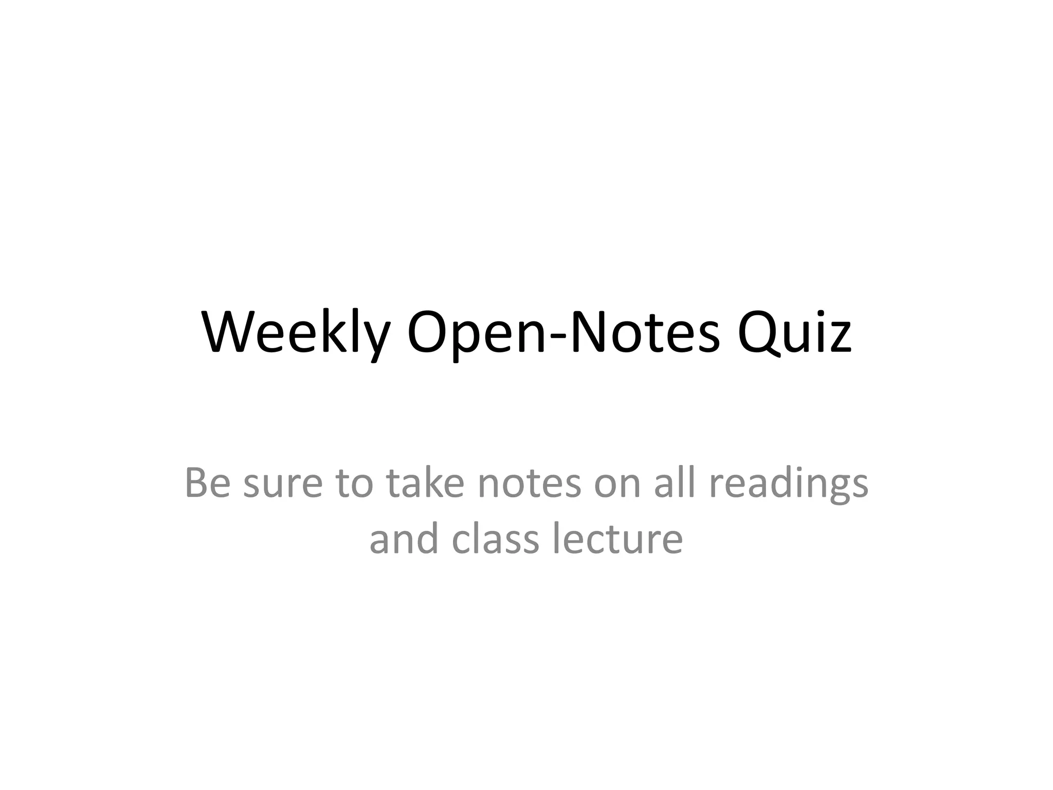 Weekly Open-Notes Quiz 
Be sure to take notes on all readings 
and class lecture 
 