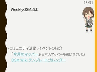 ･コミュニティ活動､イベントの紹介
｢今月のマッパー｣(日本人マッパーも選ばれました)
OSM Wiki テンプレート:カレンダー
13/31
WeeklyOSMとは
 