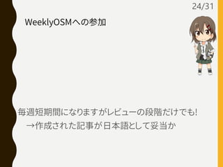 毎週短期間になりますがレビューの段階だけでも!
→作成された記事が日本語として妥当か
24/31
WeeklyOSMへの参加
 