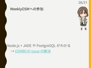 Node.js + JADE や PostgreSQL がわかる
→ OSMBCの issue の解決
26/31
WeeklyOSMへの参加
 