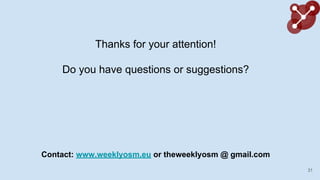 Thanks for your attention!
Do you have questions or suggestions?
31
Contact: www.weeklyosm.eu or theweeklyosm @ gmail.com
 