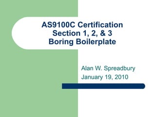 AS9100C Certification Section 1, 2, & 3 Boring Boilerplate Alan W. Spreadbury January 19, 2010 