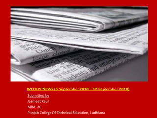 WEEKLY NEWS (5 September 2010 – 12 September 2010) Submitted by JasmeetKaur MBA  2C Punjab College Of Technical Education, Ludhiana 