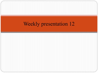 Weekly presentation 12
 