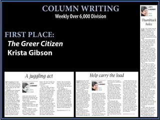 COLUMN WRITING                                                                                                                                                                                              LIFE’S
                                                                                                                                                                                                                                                                            A JOURNEY

                                                                                                                                                                                                                                                                            KRISTA

                                                                                      Weekly Over 6,000 Division                                                                                                                                                            GIBSON


                                                                                                                                                                                                                                                               Thumbtack
                                                                                                                                                                                                                                                                 holes
                                                                                                                                                                                                                                                               M
                                                                                                                                                                                                                                                                       y son Taylor moved
                                                                                                                                                                                                                                                                       to Tallahassee, Fla.
                                                                                                                                                                                                                                                                       on Saturday. As



FIRST PLACE:                                                                                                                                                                                                                                                   I vacuumed his empty
                                                                                                                                                                                                                                                               room on Sunday I saw
                                                                                                                                                                                                                                                               that he left a handful of
                                                                                                                                                                                                                                                               colorful thumbtacks in his
                                                                                                                                                                                                                                                               walls.
                                                                                                                                                                                                                                                                  The tacks held signed
                                                                                                                                                                                                                                                               set lists and drumsticks


 The Greer Citizen                                                                                                                                                                                                                                             from bands he had seen
                                                                                                                                                                                                                                                               in concert. They held
                                                                                                                                                                                                                                                               ticket stubs and auto-
                                                                                                                                                                                                                                                               graphed posters.
                                                                                                                                                                                                                                                                  I have plans to fill the
                                                                                                                                                                                                                                                               holes with spackling and


 Krista Gibson                                                                                                                                                                                                                                                 paint over his royal blue
                                                                                                                                                                                                                                                               and bright yellow walls.
                                                                                                                                                                                                                                                               What I can’t spackle and
                                                                                                                                                                                                                                                               paint over are the holes I
                                                                                                                                                                                                                                                               feel from his absence. Un-
                                                                                                                                                                                                                                                               like his trips to Columbia
                                                                                                                                                                                                                                                               for college, this trip has
                                                                                                                                                                                                                                                               permanence associated
                                                                                                                                                                                                                                                               with it.
                                                                                                                                                                                                                                                                  It is right. It is good.
                                                                                                                                                                                                                                                               It is the natural order of
                                                                                                                                                                                                                                                               events. But I’m still sad.
                                                                                                                                                                                                                                                                  Taylor’s excitement was
                                                                                                                                                                                                                                                               palpable as he packed
                                                                                                                                                                                                                                                               boxes and picked out fur-
                                                                                                                                                                                                                                                               niture to take with him.


                                  A juggling act                                                                                                         Help carry the load
                                                                                                                                                                                                                                                               His eyes lit up as he told
                                                                                                                                                                                                                                                               us about his plans and
                                                                                                                                                                                                                                                               new responsibilities.
                                                                                                                                                                                                                                                                  My plan was to see him
                                                                                                                                                                                                                                                               off early Saturday morn-


                                                                                                                                W
                                                                                                                                                                                                                                                               ing and then get busy


T
                                                                                                                                       hat do you eat for                                  situation. My own grief          I hope that all of us can
    he juggling act that                                    home, the first words out     tations. His excitement                      breakfast the day                  LIFE’S           just seems less significant   bear a portion of this fam-           cleaning. I wanted to be
    is motherhood took a                   LIFE’S           of his mouth were, “Did       gave me the strength to                      they bring your son
                                                                                                                                home in a flag-draped                     A JOURNEY
                                                                                                                                                                                           right now.
                                                                                                                                                                                             His mom said she had
                                                                                                                                                                                                                         ily’s grief for them. If we
                                                                                                                                                                                                                         can’t step into that vast
                                                                                                                                                                                                                                                               busy so that I wouldn’t
    turn for the worse last                                 you see?”                     enjoy the moment and                                                                                                                                                 feel the loss all at once. I
week. I had been doing so                  A JOURNEY           Oh yes, I saw.             not dwell on the pictures             casket? Why does it even                                   a bad feeling when he got     hole they are now feeling,            could gradually ease into
well keeping all the balls                                     I saw less than 40 days    in my head.                           matter? I wouldn’t want                                    his orders for Afghani-       how will they bear it? How
                                                                                                                                                                          KRISTA                                                                               it during my breaks from
                                                                                                                                to ever think about the                                    stan. She didn’t tell him.    unimaginable it would
in the air.                                                 of high school left. I saw      The juggling act                                                                                                                                                   furious tidying.
  Juggling work, baseball                  KRISTA           two sons in cap and gown      continues. But so do the
                                                                                                                                mundane again.
                                                                                                                                  I’m grieving with the
                                                                                                                                                                          GIBSON           She knew as I do that our
                                                                                                                                                                                           intuition as moms can
                                                                                                                                                                                                                         be if we lived in a world
                                                                                                                                                                                                                         where we couldn’t all stop               But the truck was late
games, laundry, meals                      GIBSON           less than a month apart.      moments that knock the                mother of Adam Ross,                                       only reach so far. Knowl-     to stand in someone else’s            and I contracted a nasty
and other crisis kept                                       I saw a car packed with       balls out of my hand. My              the 19-year-old soldier       hallways and messed up       edge and hunches don’t        shoes for a little while.             cold that put the brakes
me breathless, but not                                      linens and a microwave        job right now is to not               killed in Afghanistan and     the bathroom. What do        give us control. Even if he      Pray if you know how.              on my plans. I had too
overwhelmed. I’ve shed        ation robe and a box of       parked at a dorm and          stay so focused on keep-              brought home to our com-      you do with the memories     had known her feelings,       Reach out if you are close            much time to sit and
a few tears alone in my       graduation invitations sat    stairwell leading to a        ing the balls in the air              munity last week along a      and dreams for the future    he had to obey the orders     enough to embrace this                think. This seems to be
car thinking about my         side by side on the living    room with a number on         that I miss what triggers             street lined with apprecia-   when they leave too soon?    that took him into harm’s     family. And remember                  a pattern of late. I’m
boys growing up. I juggle     room couch.                   the door. I saw the wave      excitement or exaspera-               tive citizens holding flags     Watching the proces-       way.                          that loss happens in simi-            reminded consistently
                                                                                                                                and balloons. Actually,       sion for this young man,       Watching the P&G            lar ways to folks near us
the proud moments with          Every ball I had been       goodbye and then the          tion in those around me.                                                                                                                                             that no matter how much
                                                                                                                                I’m weeping, unable to        I’m ashamed of my own        commercial playing in         everyday. Times like this
the disappointments. I        juggling suddenly             back of a head moving on      In those times, I need to             comprehend the grief.         selfish sadness. My house    heavy rotation during the     remind us to keep our                 I would like to control
seemed to be handling it      dropped from the sky and      to the next phase of life.    lay my own juggling balls             Pride in heroics can only     will be empty soon. How      Olympics featuring young      eyes out of the mirror of             a situation, I’m not in
all with a stiff upper lip.   landed with a thud on the        I took a deep breath and   down and absorb the full              go so far when it’s your      can I compare my loss        kids competing and the        our own lives long enough             charge.
  But then last Tuesday I     ground.                       picked up the balls and       impact of the moment.                 baby and he won’t be          with hers when I can get     tag line “To their moms,      to carry the burdens of                  I gave into the memo-
walked through the front        I kept walking. I went      tossed them gently into                                             coming back.                  in my car and go see my      they’ll always be kids”, I    others. With the good and             ries I had struggled to
door and to my left, I        into the kitchen. I started   the air. I met my son at      kgibson@greercitizen.com | 877-2076     His empty bedroom,          boys in their new towns      think of the pictures that    the bad, life’s a journey.            push aside and spent the
spied the near future. A      dinner. I went upstairs       the couch and we opened                                             once awaiting his return      or pick up the phone and     are flashing through her      Pay attention.                        day thinking of all the
neatly folded Riverside       and changed clothes.          the box and pulled out                                              is now a constant re-         hear their voices?           head. I hope they always                                            wonderful ways my son
High royal blue gradu-          When Connor came            the name cards and invi-                                            minder of the boy he was        Not that my feelings are   stay clear and in focus for   kgibson@greercitizen.com | 877-2076   had touched my heart.
                                                                                                                                as he ambled through the      not appropriate for my       her.
                                                                                                                                                                                                                                                                  I read the Psalms to
                                                                                                                                                                                                                                                               him every day when I
 