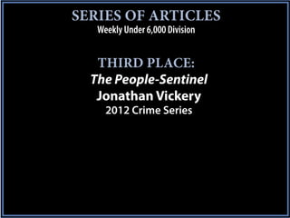 SERIES OF ARTICLES
   Weekly Under 6,000 Division


   THIRD PLACE:
  The People-Sentinel
   Jonathan Vickery
     2012 Crime Series
 