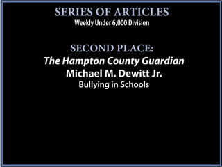 SERIES OF ARTICLES
     Weekly Under 6,000 Division


      SECOND PLACE:
The Hampton County Guardian
     Michael M. Dewitt Jr.
      Bullying in Schools
 