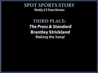 SPOT SPORTS STORY
   Weekly 2/3 Times Division


   THIRD PLACE:
 The Press & Standard
  Brantley Strickland
    Making the ‘Jump’
 