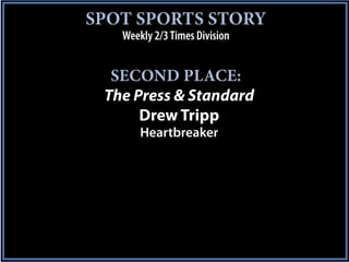 SPOT SPORTS STORY
   Weekly 2/3 Times Division


  SECOND PLACE:
 The Press & Standard
      Drew Tripp
       Heartbreaker
 