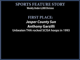 SPORTS FEATURE STORY
         Weekly Under 6,000 Division


          FIRST PLACE:
         Jasper County Sun
          Anthony Garzilli
Unbeaten THA rocked SCISA hoops in 1993
 