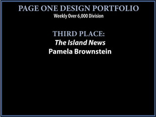 PAGE ONE DESIGN PORTFOLIO
       Weekly Over 6,000 Division


       THIRD PLACE:
        The Island News
      Pamela Brownstein
 