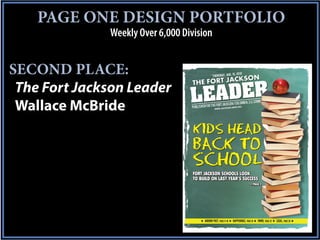 PAGE ONE DESIGN PORTFOLIO
              Weekly Over 6,000 Division


SECOND PLACE:
 The Fort Jackson Leader
 Wallace McBride



                                   FORT JACKSON SCHOOLS LOOK
                                   TO BUILD ON LAST YEAR’S SUCCESS
                                                                                — PAGE 3




                                      ★ AROUND POST, PAGE 17-18 ★ HAPPENINGS, PAGE 19 ★ FMWR, PAGE 22 ★ LEGAL, PAGE 28 ★
 