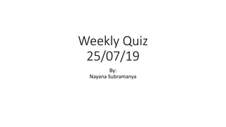 Weekly Quiz
25/07/19
By:
Nayana Subramanya
 