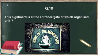 Q.18
This signboard is at the entrance/gate of which organised
unit ?
 