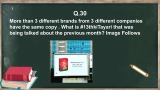 Q.30
More than 3 different brands from 3 different companies
have the same copy . What is #13thkiTayari that was
being talked about the previous month? Image Follows
 