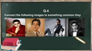 Q.4
Connect the following images to something common they
share.
 