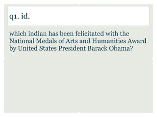 q1. id.

which indian has been felicitated with the
National Medals of Arts and Humanities Award
by United States President Barack Obama?
 
