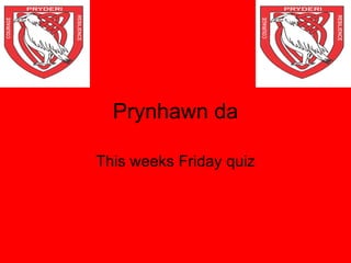 Prynhawn da This weeks Friday quiz 