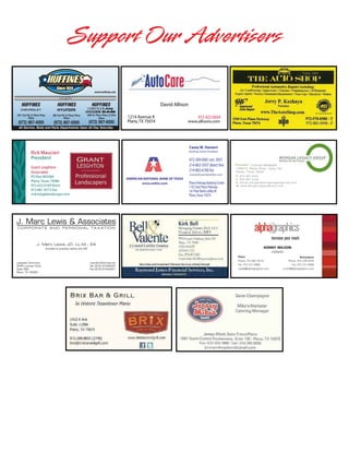 Support Our Advertisers
www.huffines.net

HUFFINES

HUFFINES

President | CHUCK MORGAN

15660 N. Dallas Pkwy., Suite 7 00
Dallas, Texas 752 48

David Allison

HUFFINES

1214 Avenue K
Plano, TX 75074

972-423-0434

P. 972.267.8181
F. 972.267.8180
E. chuck.morgan@morg anlegacygroup.com
W. www.MorganLegacyGroup. com

www.allisons.com

All Service, Body and Parts Departments Open All Day Saturday

Rick Maucieri
President
Grant Leighton
Associates

PO Box 865066
Plano, Texas 75086
972.422.0169 Voice
972.881.9373 Fax
rickm@glalandscape.com

Casey W. Stewart

Banking Center President

972-309-0001 ext. 5937
214-863-5937 direct line
214-863-6160 fax
caseystewart@anbtx.com

AMERICAN NATIONAL BANK OF TEXAS
www.anbtx.com

Plano Parkway Banking Center
1101 East Plano Parkway
1st Floor Bank Lobby #E
Plano, Texas 75074

President | CHUCK MORGAN
15660 N. Dallas Pkwy., Suite 7 00
Dallas, Texa s 752 48
P. 972.267. 8181
F. 972.267. 8180
E. chuck.morgan@morg anlegacygroup.com
W. www.Mor ganLegacyGroup. com

KENNY WILSON
OWNERS
Plano
Richardson
Phone. 972.867.9216
Phone. 972.234.3033
Client Services Manager | CAROL MORGAN
Fax. N. Dallas Pkwy., Suite 7 00
Fax. 972.231.6968
15660972.231.6968
us408@alphagraphics.com
us103@alphagraphics.com
Dallas, Texas 752 48

P. 972.267.8181
F. 972.267.8180
E. carol.morgan@morganlegacygroup.com

 