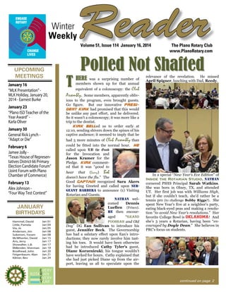 Winter
Weekly

Reader
Volume 51, Issue 114 January 16, 2014

UPCOMING
MEETINGS
January 16
“MLK Presentation” MLK Holiday, January 20,
2014 - Earnest Burke
January 23
“Plano ISD Teacher of the
Year Award” Karla Oliver
January 30
General Rick Lynch “Adapt or Die”
February 6
Jamee Jolly “Texas House of Representatives District 66 Primary
Election Candidate Forum”
(Joint Forum with Plano
Chamber of Commerce)
February 13
Alex Johnson “Four Way Test Contest”

JANUARY
BIRTHDAYS
Hammel, David
Little, Pamela
Via, Jo
Anderson, Jim
Solomon, Yoram
McWhorter, David
Aris, Jerry
Showalter, L.B.
Millender, Sherman
Brodhead, John
Feigenbaum, Alan
Kilmer, Bev

Jan 01
Jan 04
Jan 05
Jan 08
Jan 08
Jan 15
Jan 17
Jan 17
Jan 19
Jan 20
Jan 21
Jan 24

T

The Plano Rotary Club
www.PlanoRotary.com

Polled Not Shafted

HERE

was a surprising number of
members shown up for that annual
equivalent of a colonoscopy: the

Assembly.

relevance of the revelation. He missed
April Spigner, lunching with Dad, Reedy.

Club

Some members, apparently oblivious to the program, even brought guests.
Go figure. But our innovative President Kirk had promised that this would
be unlike any past effort, and he delivered.
So it wasn’t a colonoscopy; it was more like a
trip to the dentist.
Kirk Belled us to order early at
12:10, sending shivers down the spines of his
captive audience; it seemed to imply that he
had 5 more minutes of Club Assembly than
could be fitted into the normal hour. He
called upon LB the Good
for the Invocation and
Jason Kramer for the
Pledge. Kirk commented that it was “g0od to

hear that (Scary) Bob
doesn’t have the flu.” The
Good Captain recognized Sara Akers
for having Greeted and called upon sergeant barbera to announce (1) Visiting
Rotarian and Guests.
nathan welcomed
Dennis
Luellen (Frisco).
he then encouraged
“grand
poohbah and Old
Dog” DG Ean Sullivan to introduce his
guest, Jennifer Beck. The Governorship
has had a salutary effect upon Ean’s introductions; they now rarely involve him tasting his toes. It would have been otherwise
had he introduced Cathy Tyler’s guest,
Diane Korzenieuki; his tongue wouldn’t
have worked for hours. Cathy explained that
she had just picked Diane up from the airport, leaving us all to speculate upon the

In a special “New Year’s Eve Edition” of
Inside the Rotarian Studio, nathan
cornered PSHS Principal Sarah Watkins.
She was born in Olney, TX, and attended
UT. Her first job was with Williams High,
but if she couldn’t teach, she’d rather be a
tennis pro (to challenge Bobby Riggs?). She
spent New Year’s Eve at a neighbor’s party,
eating black-eyed peas and making a resolution “to avoid New Year’s resolutions.” Her
favorite College Bowl is OKLAHOMA! And
she’s 3 years a Rotarian, having been “encouraged by Doyle Dean.” She believes in
PRC’s focus on students.

continued on page 2

 