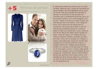 A maioria das mulheres já sonhou viver um conto
Princesas de plantão                 de fadas. Talvez por isso a notícia do casamento do
                                     príncipe William com Kate Middleton lançou spots
                                     do mundo todo para a família real mais pop do
                                     planeta. O noivado foi no mês passado e já
                                     prometeu virar a Grã-Bretanha de pernas para o ar.
                                     Economistas estimam que o evento injetará cerca
                                     de US$ 1 bilhão na economia do país. O setor que
                                     mais faturará será o do turismo, mas o varejo vai
                                     ferver com a venda de tudo relacionado ao
                                     casamento. Um amostra já foi dada. O anel do
                                     noivado dos pombinhos pertenceu a princesa
                                     Diana e é feito sob encomenda e custa a partir de
                                     US$ 45 mil. Mas já tem réplica sendo vendida no
                                     Saara, no Rio de Janeiro, por módicos R$5 para
                                     todas as mulheres sentirem o gostinho de serem
                                     princesas. Como nem só de jóias vive a realeza, a
                                     estilista responsável pelo vestido do noivado mais
                                     badalado do ano já está colhendo os louros. A
                                     brasileira Daniela Issa, estilista responsável pelo
                                     modelo, viu o produto sumir das araras em menos
                                     de 24 horas após o anúncio ocupar a mídia global.
                                     O álbum do noivado, mais contemporâneo do que
                                     se esperava, surpreendeu: feito por Mario Testino,
                                     famoso por apimentar seus ensaios fashion com
                                     situações pra lá de sensuais registrou o momento
                                     do casal. Só não foi sensual porque, afinal, trata-se
                                     de um casamento real.

              Imagens ilustrativas
 