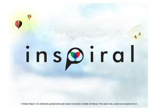 O Weekly Report +5 é distribuído gratuitamente pela Inspiral Consultoria e Gestão de Marcas. Para saber mais, acesse www.inspiral.com.br
 