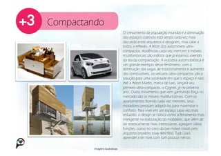 Compactando
                                 O crescimento da população mundial e a diminuição
                                 dos espaços coletivos está sendo cada vez mais
                                 discutido entre arquitetos e designers, mas cabe a
                                 todos a reflexão. A febre dos automóveis ultra-
                                 compactos, residências cada vez menores e móveis
                                 multifuncionais são indícios que já estamos vivendo
                                 da era da compactação. A indústria automobilística é
                                 um grande exemplo desse fenômeno: com a
                                 diminuição das vagas de estacionamento e aumento
                                 dos combustíveis, os veículos ultra-compactos são a
                                 solução para uma sociedade em que o espaço é raro.
                                 Até a Aston Martin, marca de luxo, lançará seu
                                 primeiro ultra-compacto, o Cygnet, já no próximo
                                 ano. Outro movimento que vem ganhando força no
                                 mercado são os móveis multifuncionais. Com os
                                 apartamentos ficando cada vez menores, seus
                                 moradores precisam adaptá-los para maximizar o
                                 conforto. Para viver em um espaço cada vez mais
                                 reduzido, o design se coloca como a ferramenta mais
                                 inteligente na elaboração do mobiliário, que além de
                                 ser esteticamente mais interessante, agregam várias
                                 funções, como no caso do bar-móvel criado pelo
                                 arquiteto brasileiro Issay Weinfeld. Tudo para
                                 aprender a ter mais com (um pouco) menos.

         Imagens ilustrativas
 