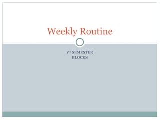 1 ST  SEMESTER BLOCKS Weekly Routine 